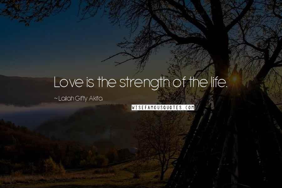 Lailah Gifty Akita Quotes: Love is the strength of the life.