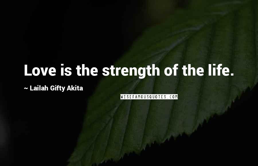 Lailah Gifty Akita Quotes: Love is the strength of the life.