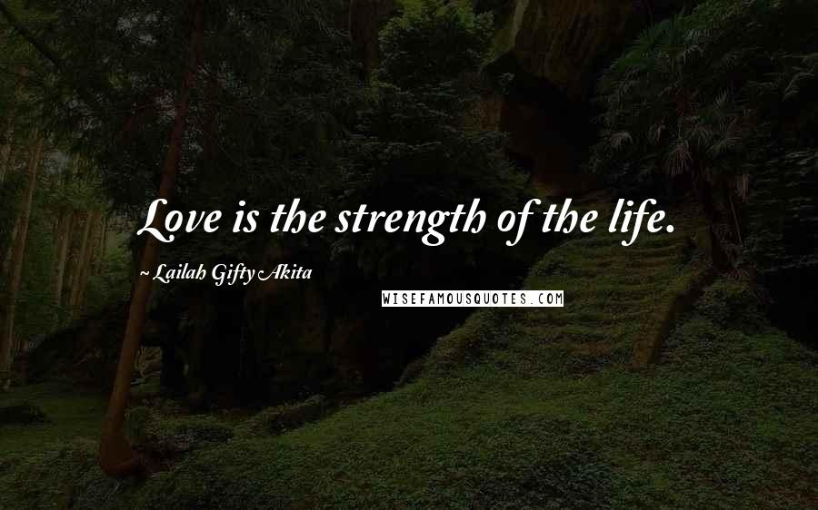 Lailah Gifty Akita Quotes: Love is the strength of the life.