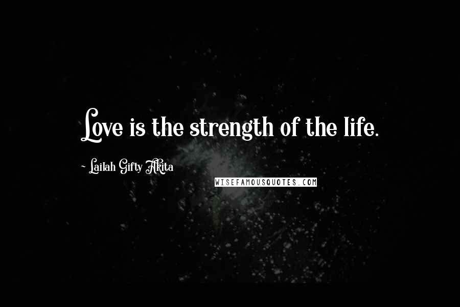 Lailah Gifty Akita Quotes: Love is the strength of the life.