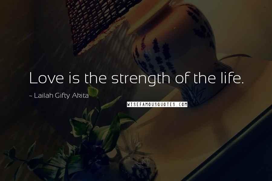 Lailah Gifty Akita Quotes: Love is the strength of the life.