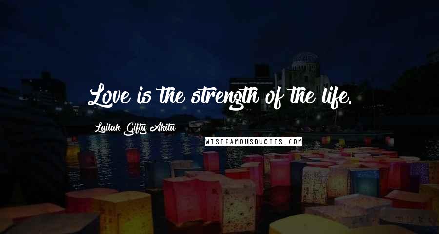 Lailah Gifty Akita Quotes: Love is the strength of the life.