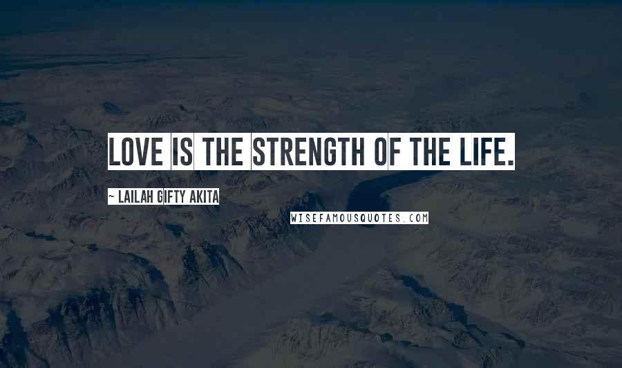 Lailah Gifty Akita Quotes: Love is the strength of the life.