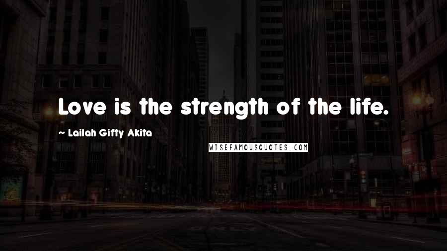 Lailah Gifty Akita Quotes: Love is the strength of the life.