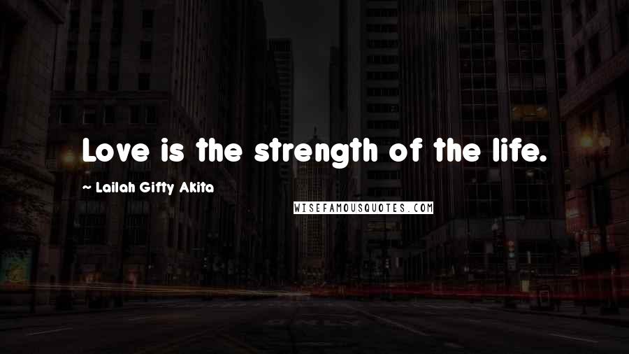 Lailah Gifty Akita Quotes: Love is the strength of the life.