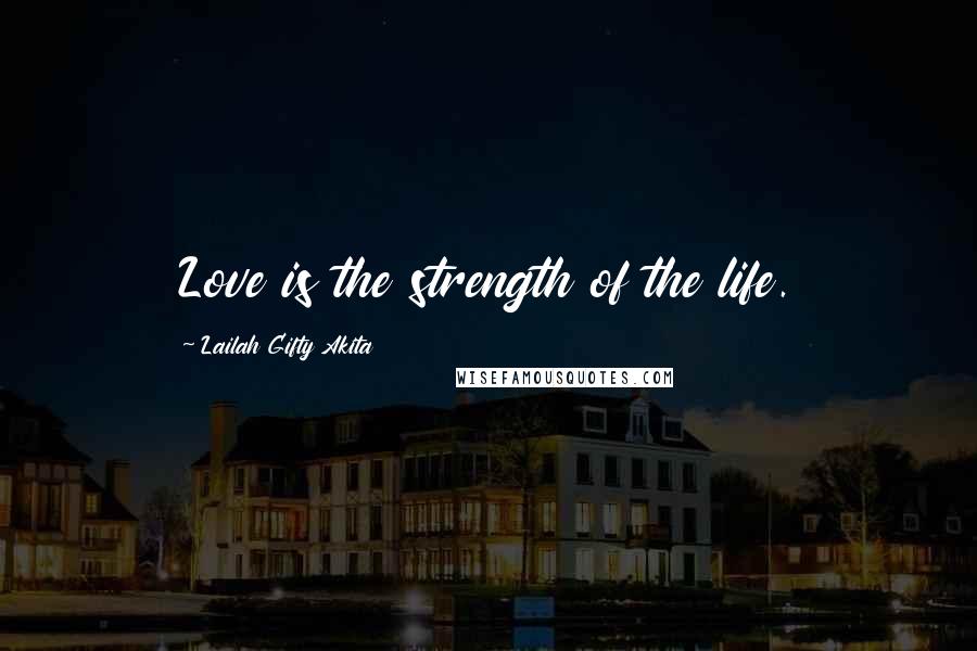 Lailah Gifty Akita Quotes: Love is the strength of the life.