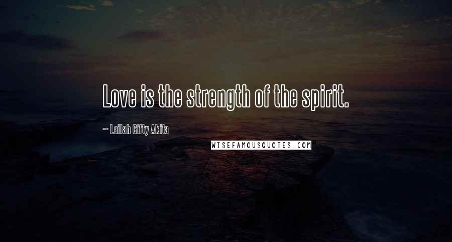 Lailah Gifty Akita Quotes: Love is the strength of the spirit.