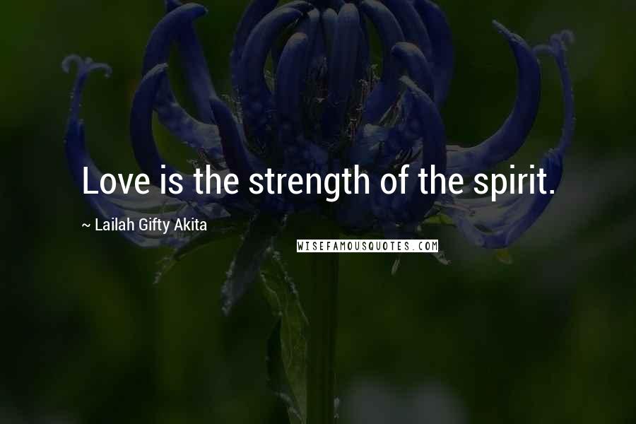 Lailah Gifty Akita Quotes: Love is the strength of the spirit.