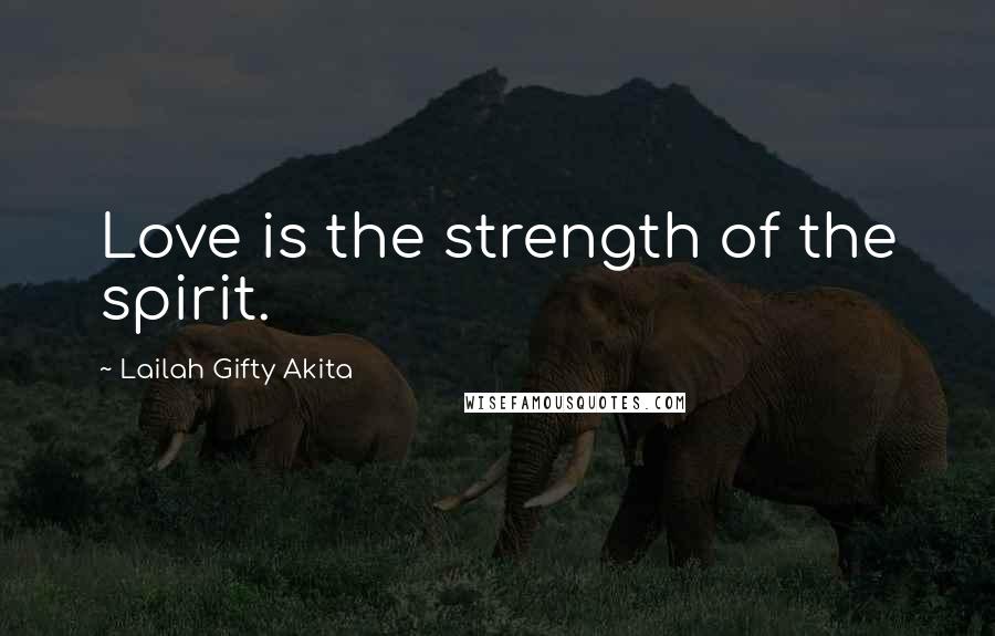 Lailah Gifty Akita Quotes: Love is the strength of the spirit.