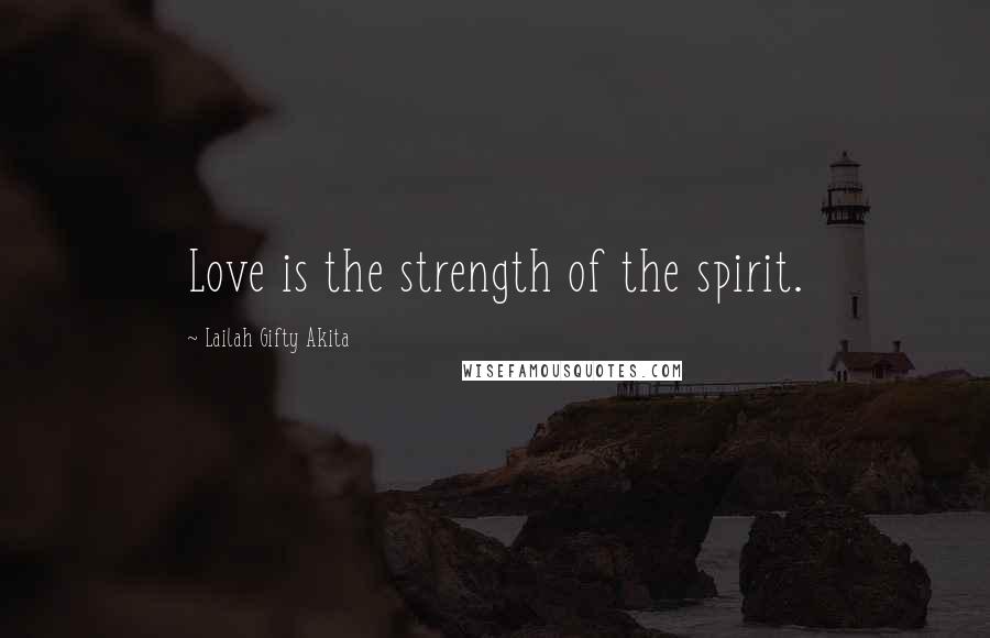 Lailah Gifty Akita Quotes: Love is the strength of the spirit.