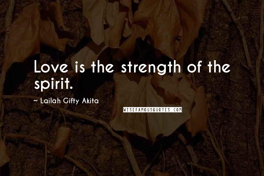 Lailah Gifty Akita Quotes: Love is the strength of the spirit.