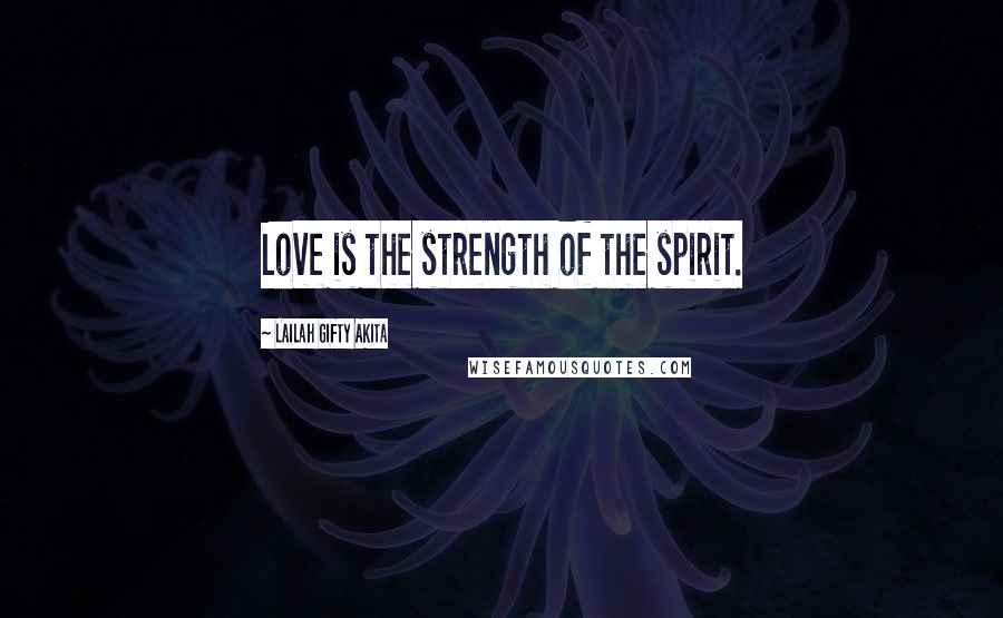 Lailah Gifty Akita Quotes: Love is the strength of the spirit.