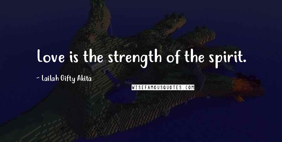 Lailah Gifty Akita Quotes: Love is the strength of the spirit.