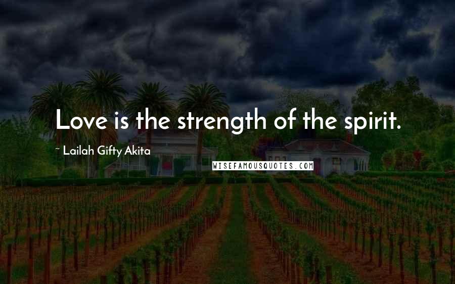 Lailah Gifty Akita Quotes: Love is the strength of the spirit.