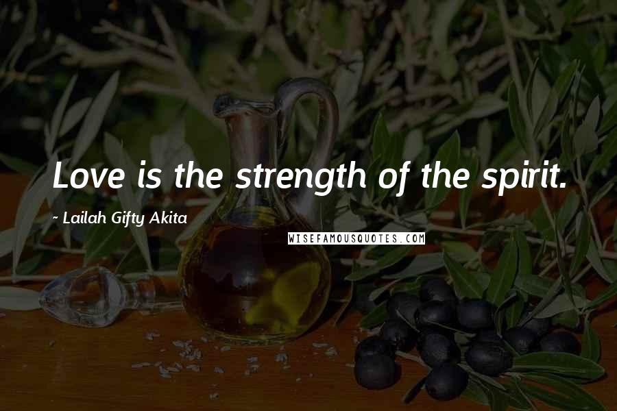 Lailah Gifty Akita Quotes: Love is the strength of the spirit.