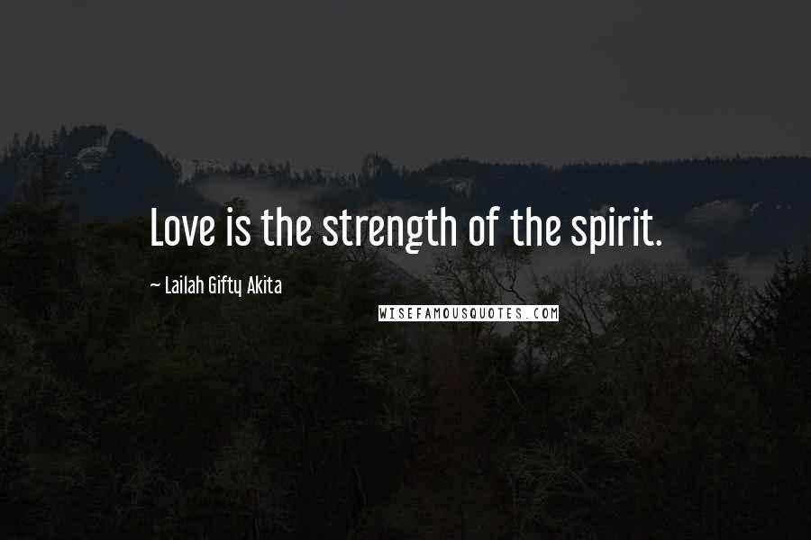 Lailah Gifty Akita Quotes: Love is the strength of the spirit.