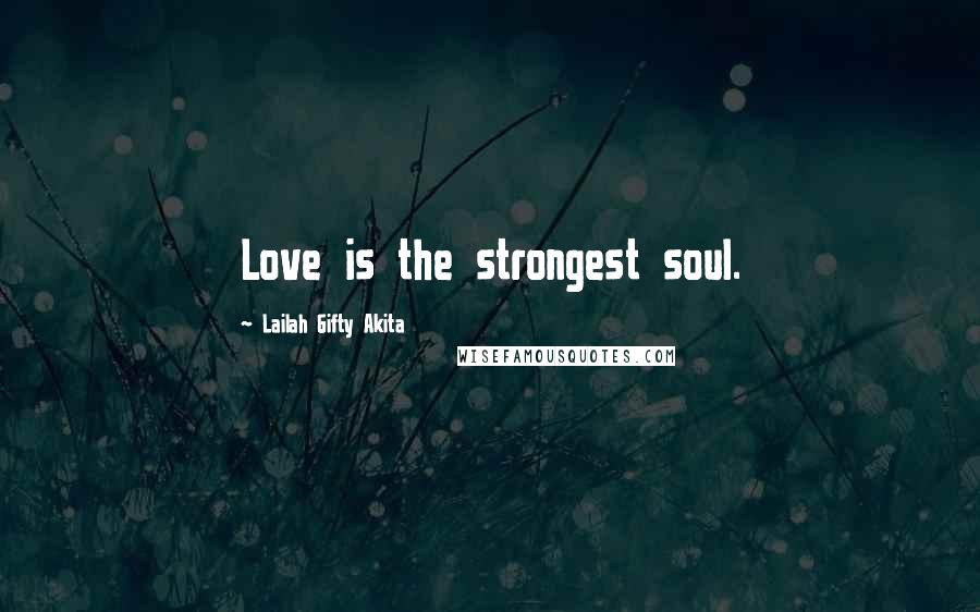 Lailah Gifty Akita Quotes: Love is the strongest soul.