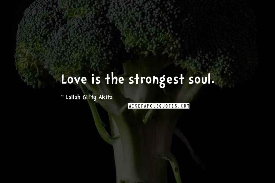 Lailah Gifty Akita Quotes: Love is the strongest soul.