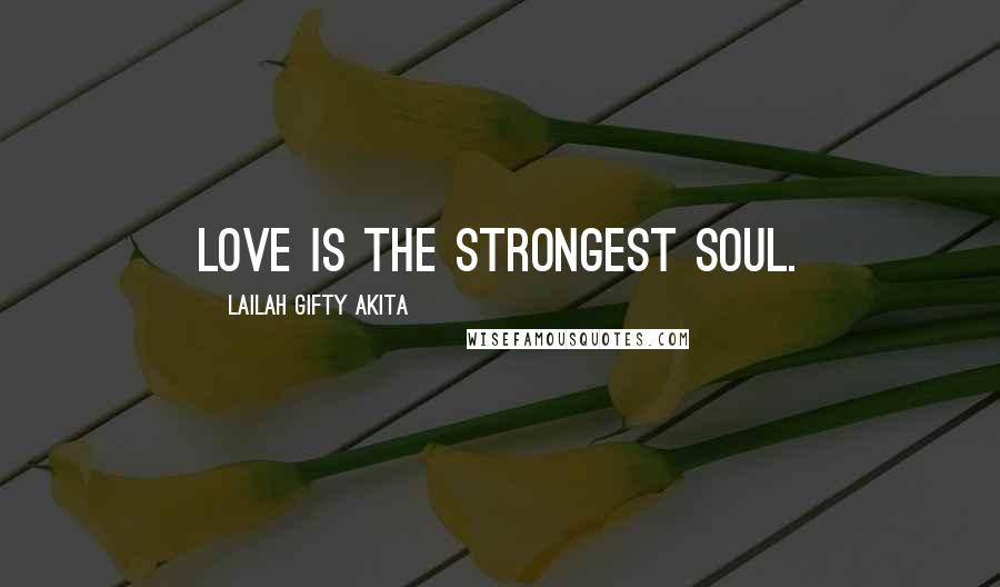 Lailah Gifty Akita Quotes: Love is the strongest soul.