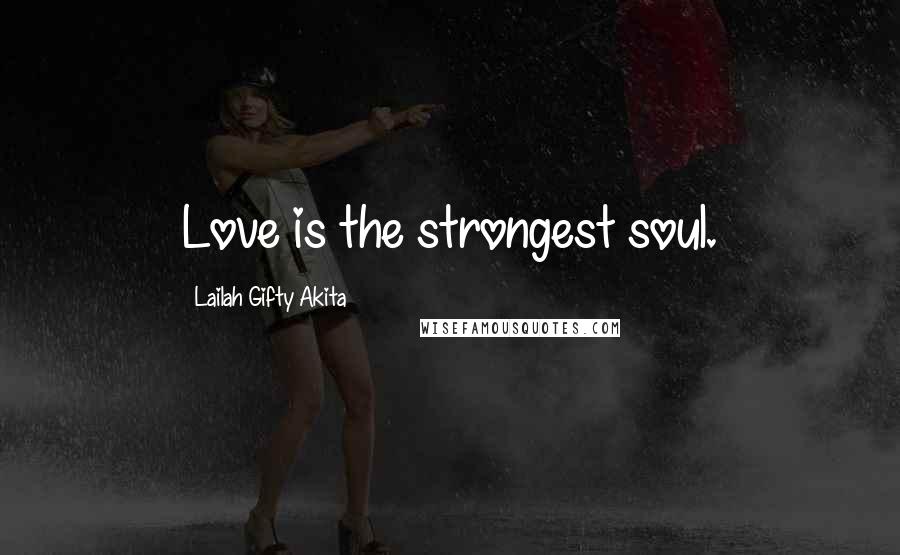 Lailah Gifty Akita Quotes: Love is the strongest soul.