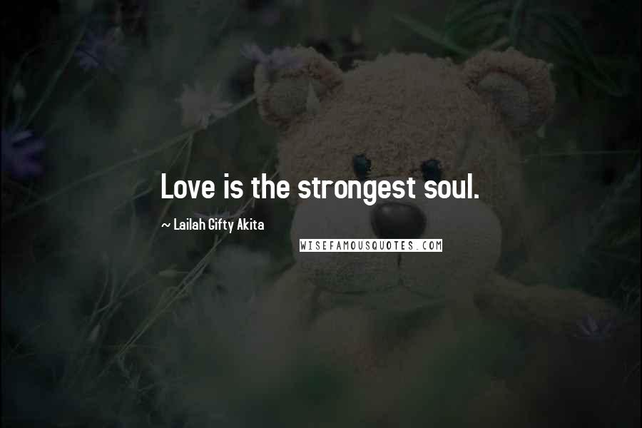 Lailah Gifty Akita Quotes: Love is the strongest soul.