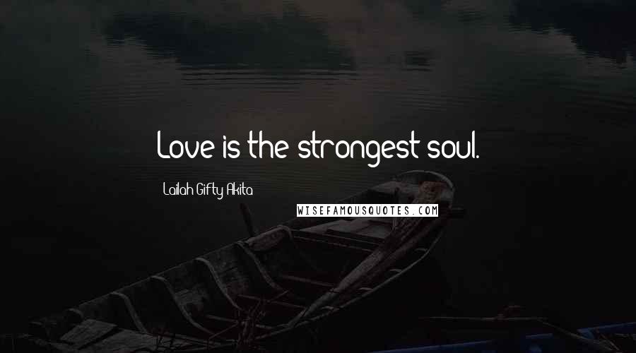 Lailah Gifty Akita Quotes: Love is the strongest soul.