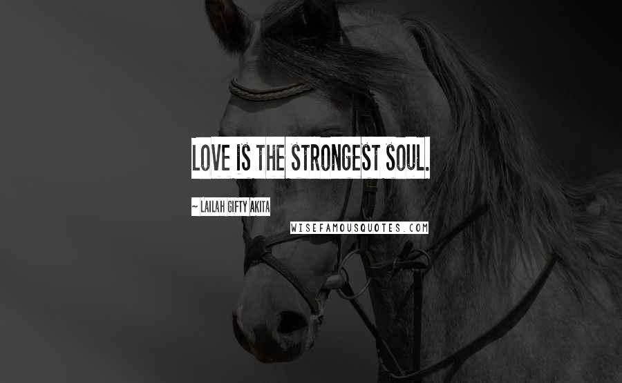 Lailah Gifty Akita Quotes: Love is the strongest soul.