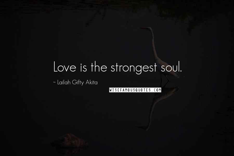 Lailah Gifty Akita Quotes: Love is the strongest soul.