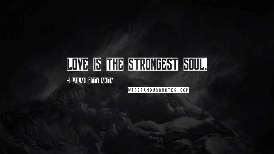 Lailah Gifty Akita Quotes: Love is the strongest soul.