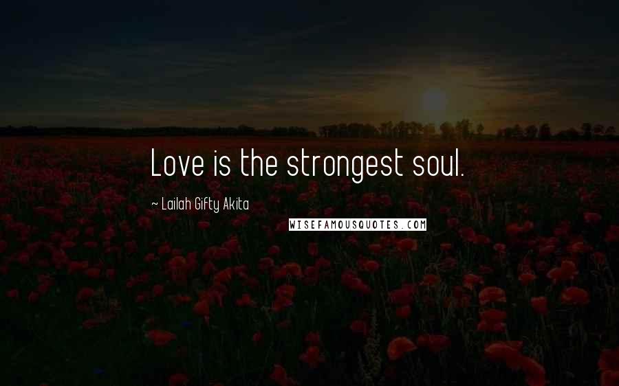 Lailah Gifty Akita Quotes: Love is the strongest soul.