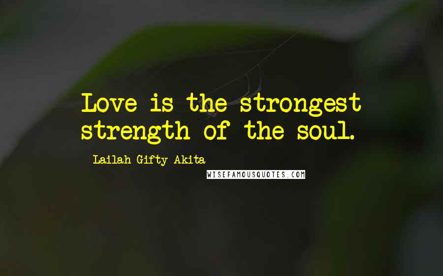 Lailah Gifty Akita Quotes: Love is the strongest strength of the soul.