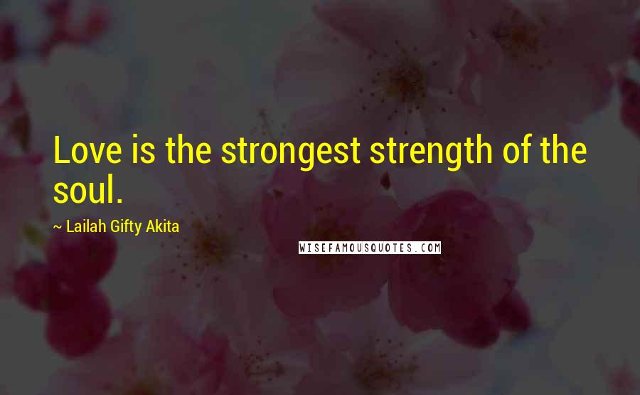 Lailah Gifty Akita Quotes: Love is the strongest strength of the soul.