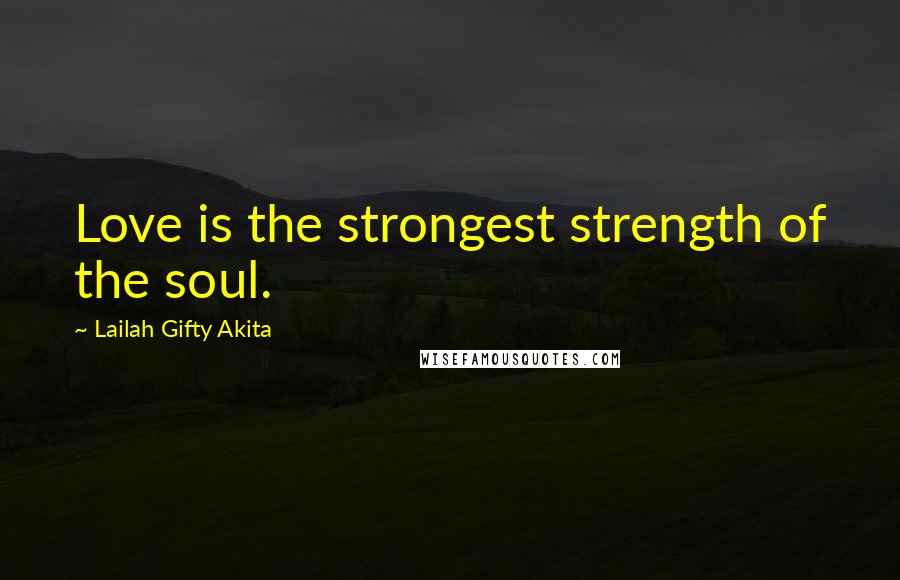 Lailah Gifty Akita Quotes: Love is the strongest strength of the soul.