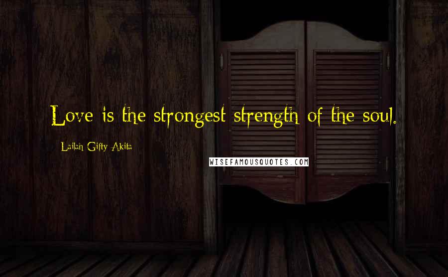 Lailah Gifty Akita Quotes: Love is the strongest strength of the soul.