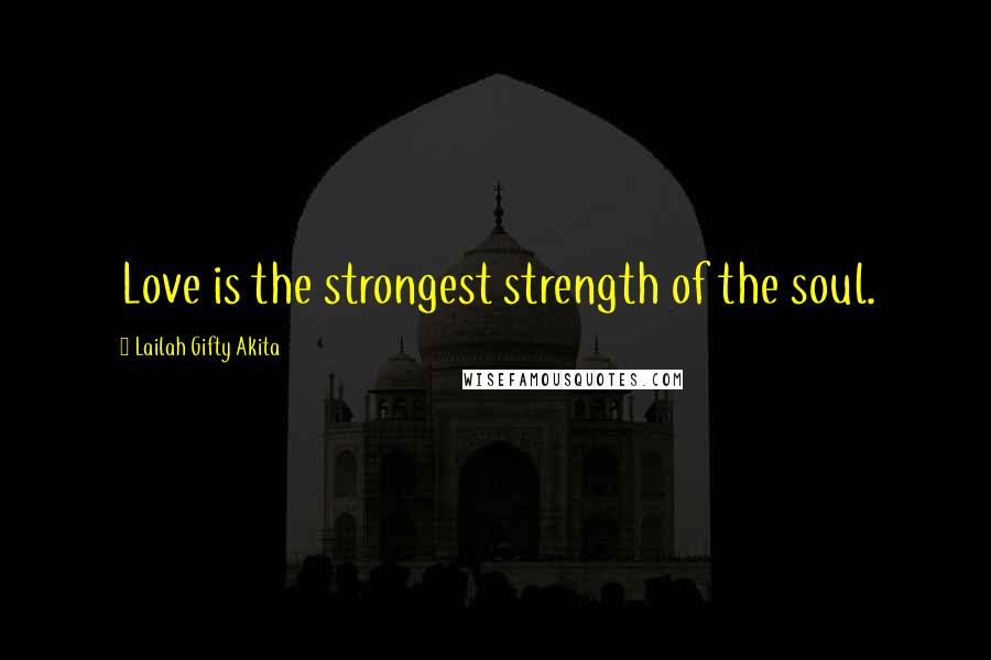 Lailah Gifty Akita Quotes: Love is the strongest strength of the soul.