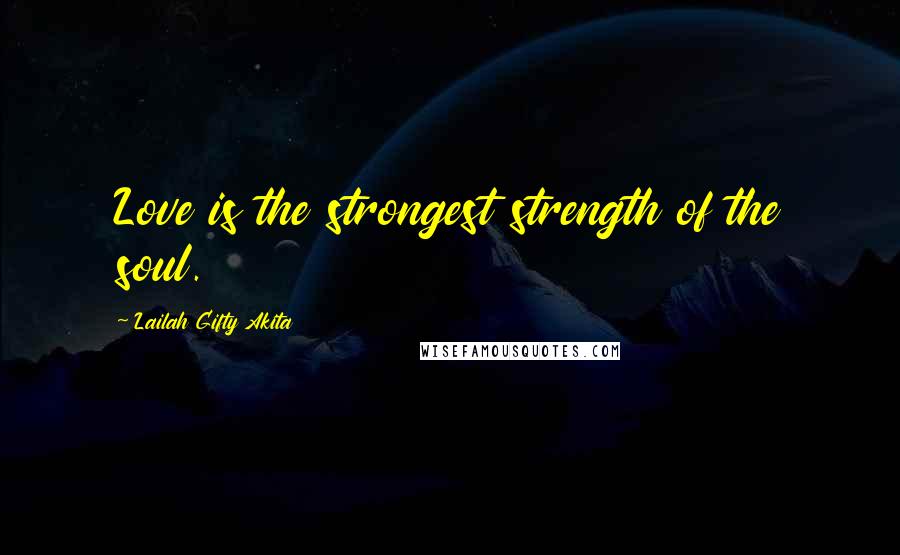 Lailah Gifty Akita Quotes: Love is the strongest strength of the soul.