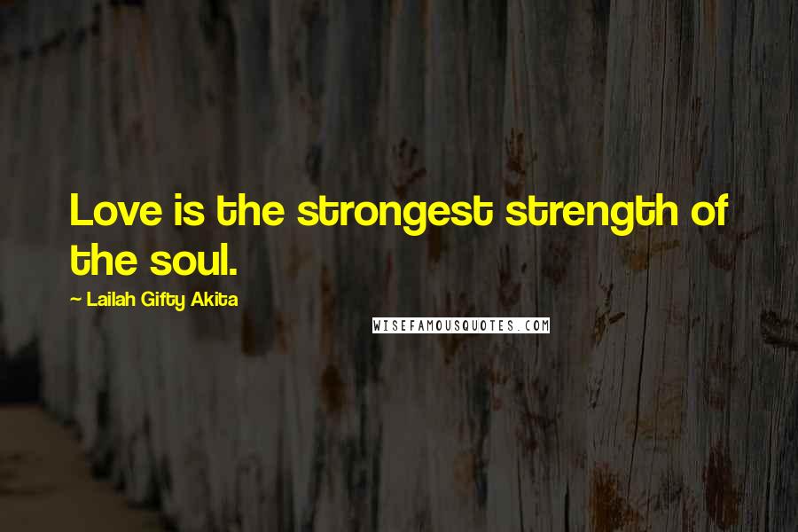 Lailah Gifty Akita Quotes: Love is the strongest strength of the soul.