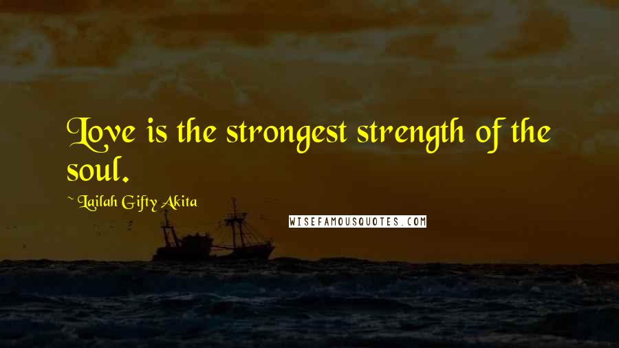 Lailah Gifty Akita Quotes: Love is the strongest strength of the soul.