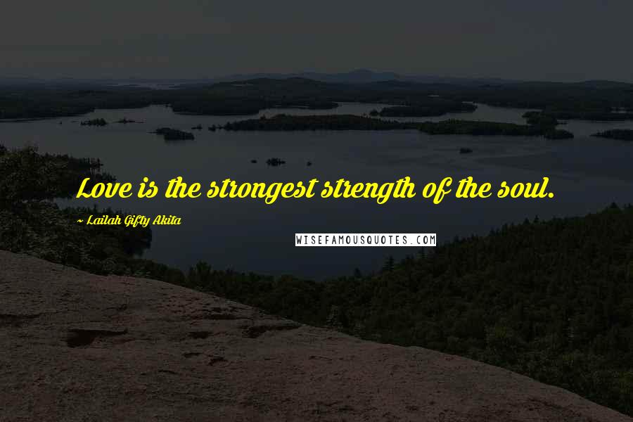 Lailah Gifty Akita Quotes: Love is the strongest strength of the soul.