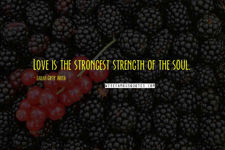 Lailah Gifty Akita Quotes: Love is the strongest strength of the soul.