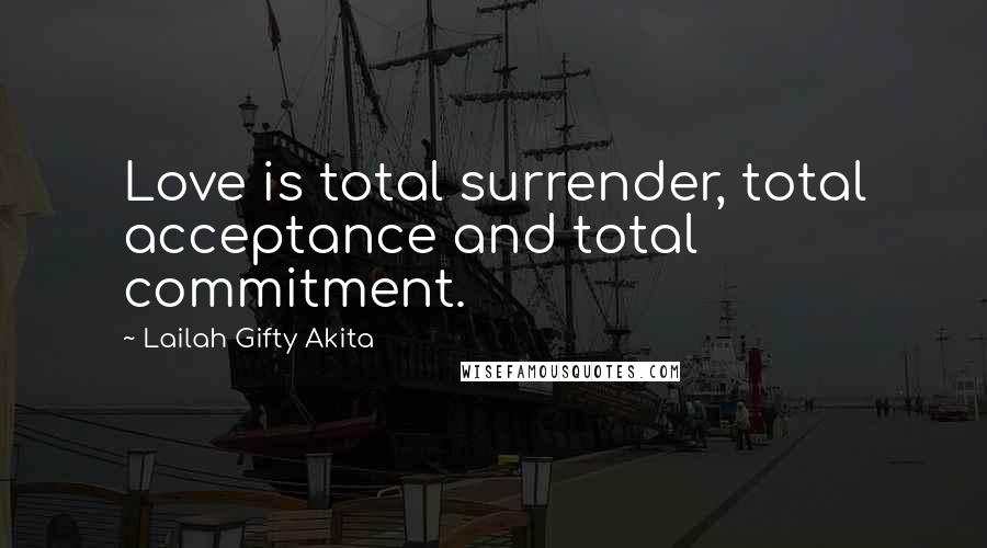 Lailah Gifty Akita Quotes: Love is total surrender, total acceptance and total commitment.