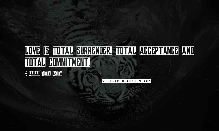 Lailah Gifty Akita Quotes: Love is total surrender, total acceptance and total commitment.