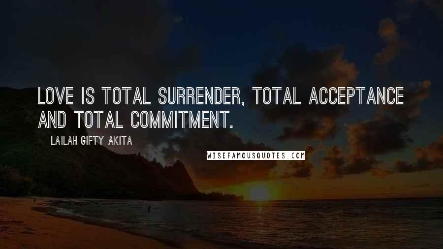 Lailah Gifty Akita Quotes: Love is total surrender, total acceptance and total commitment.
