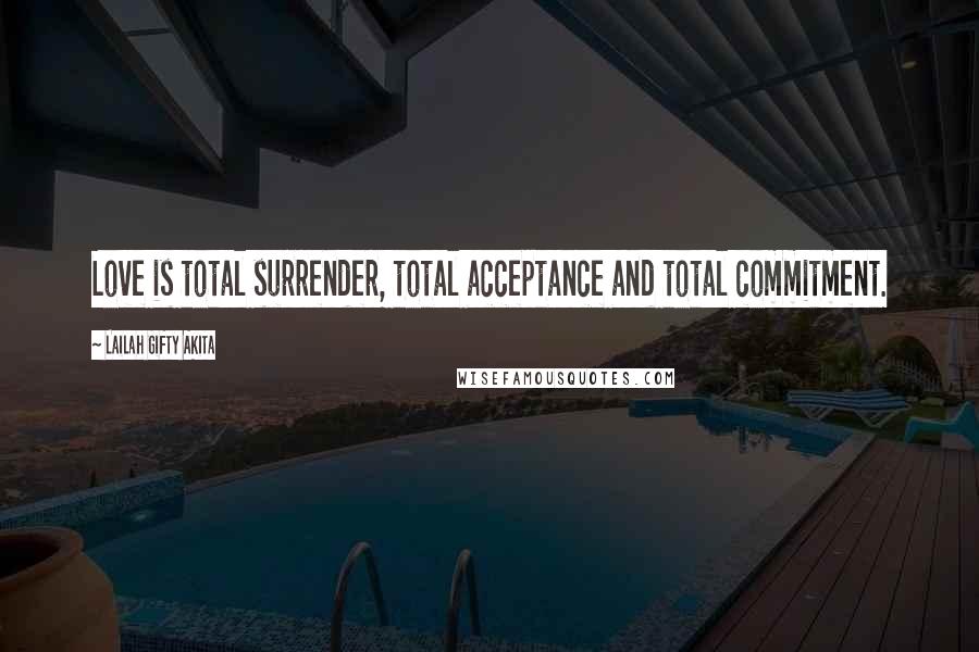 Lailah Gifty Akita Quotes: Love is total surrender, total acceptance and total commitment.