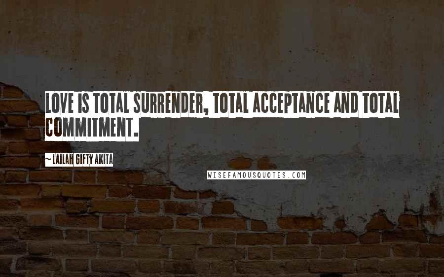 Lailah Gifty Akita Quotes: Love is total surrender, total acceptance and total commitment.
