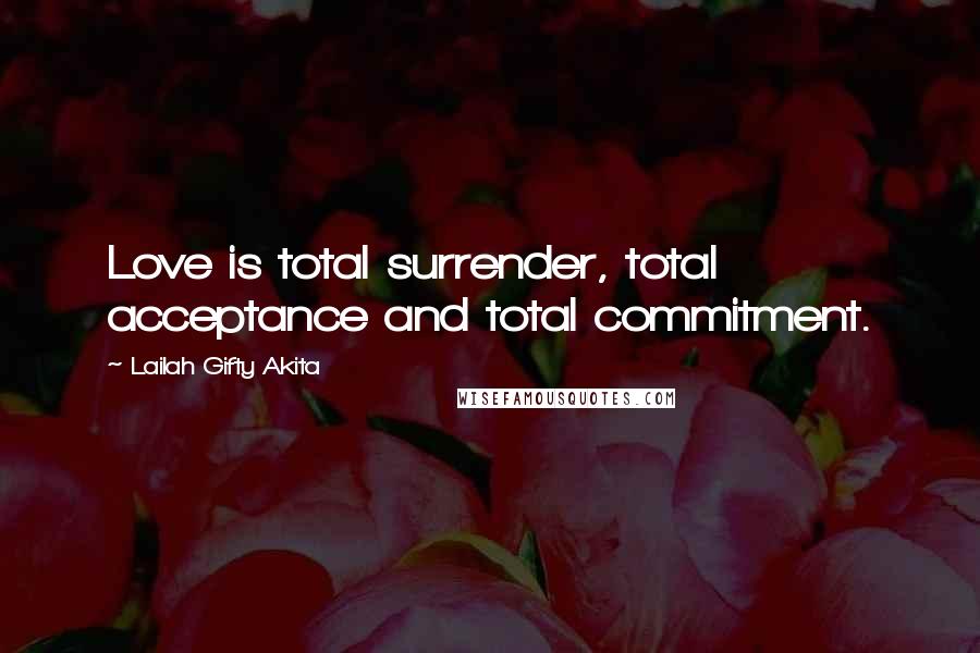 Lailah Gifty Akita Quotes: Love is total surrender, total acceptance and total commitment.