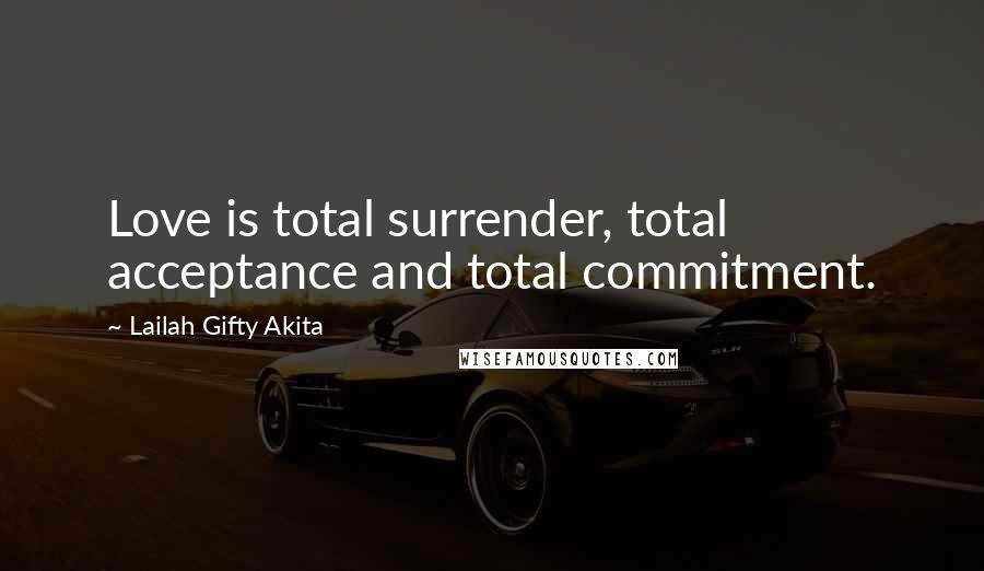Lailah Gifty Akita Quotes: Love is total surrender, total acceptance and total commitment.