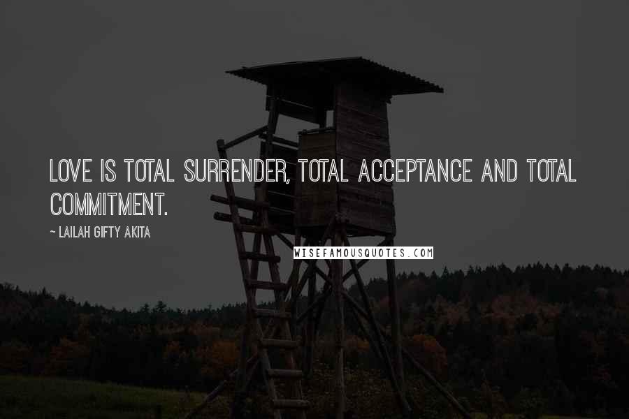 Lailah Gifty Akita Quotes: Love is total surrender, total acceptance and total commitment.