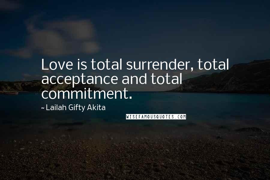 Lailah Gifty Akita Quotes: Love is total surrender, total acceptance and total commitment.