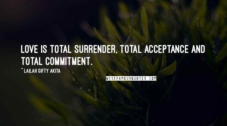 Lailah Gifty Akita Quotes: Love is total surrender, total acceptance and total commitment.